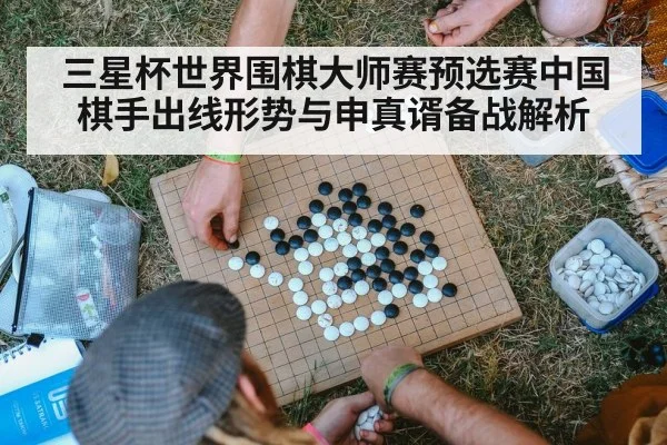 三星杯世界围棋大师赛预选赛中国棋手出线形势与申真谞备战解析