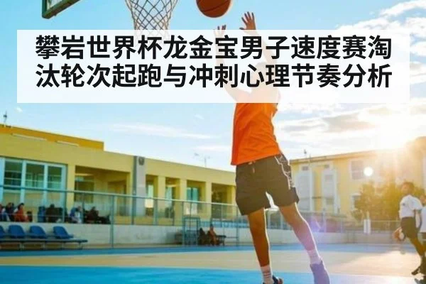 攀岩世界杯龙金宝男子速度赛淘汰轮次起跑与冲刺心理节奏分析