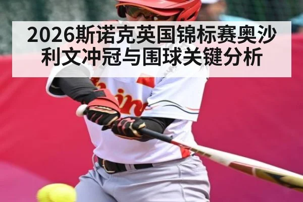 2026斯诺克英国锦标赛奥沙利文冲冠与围球关键分析