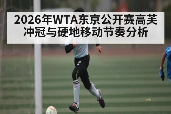 2026年WTA东京公开赛高芙冲冠与硬地移动节奏分析