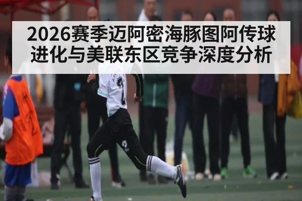 2026赛季迈阿密海豚图阿传球进化与美联东区竞争深度分析